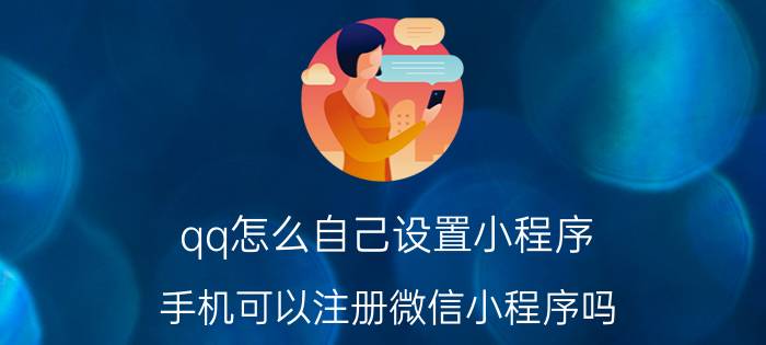 qq怎么自己设置小程序 手机可以注册微信小程序吗？